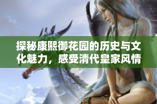 探秘康熙御花園的歷史與文化魅力，感受清代皇家風(fēng)情