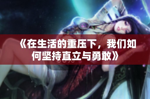 《在生活的重壓下，我們?nèi)绾螆猿种绷⑴c勇敢》