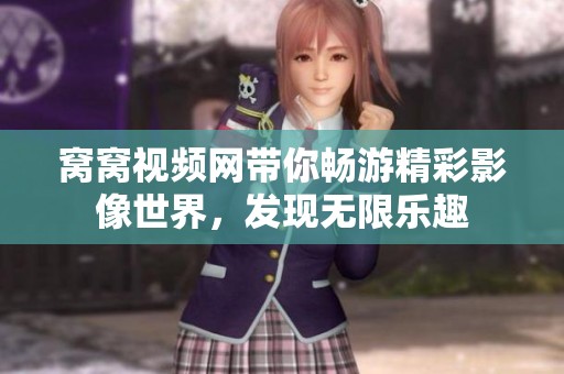 窩窩視頻網(wǎng)帶你暢游精彩影像世界，發(fā)現(xiàn)無限樂趣