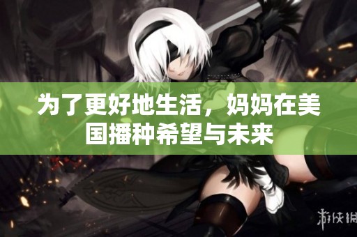 為了更好地生活，媽媽在美國(guó)播種希望與未來(lái)