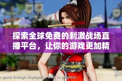 探索全球免費的刺激戰(zhàn)場直播平臺，讓你的游戲更加精彩