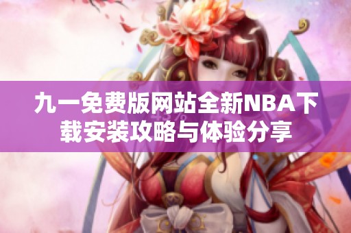 九一免費(fèi)版網(wǎng)站全新NBA下載安裝攻略與體驗(yàn)分享