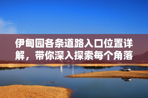伊甸園各條道路入口位置詳解，帶你深入探索每個(gè)角落