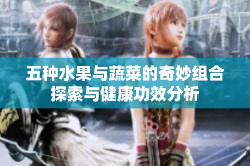 五種水果與蔬菜的奇妙組合探索與健康功效分析