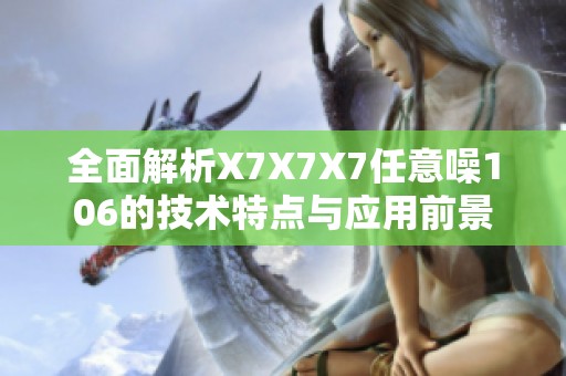 全面解析X7X7X7任意噪106的技術(shù)特點與應(yīng)用前景