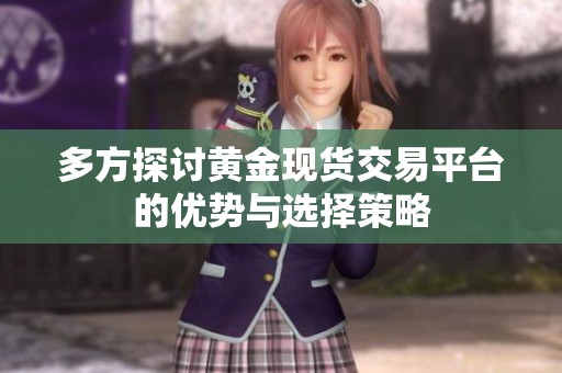 多方探討黃金現(xiàn)貨交易平臺的優(yōu)勢與選擇策略