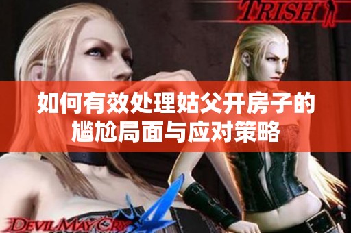 如何有效處理姑父開房子的尷尬局面與應(yīng)對(duì)策略