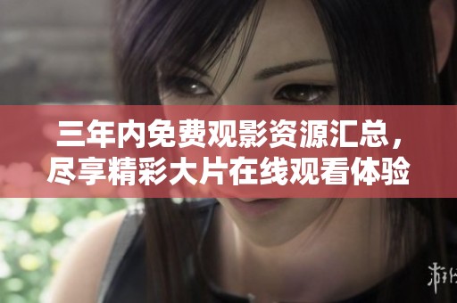 三年內(nèi)免費觀影資源匯總，盡享精彩大片在線觀看體驗