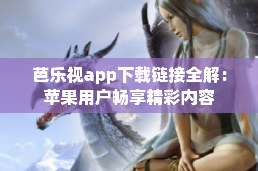 芭樂視app下載鏈接全解：蘋果用戶暢享精彩內(nèi)容
