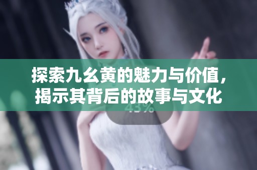 探索九幺黃的魅力與價值<div id=