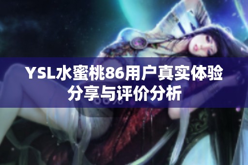 YSL水蜜桃86用戶真實(shí)體驗(yàn)分享與評(píng)價(jià)分析