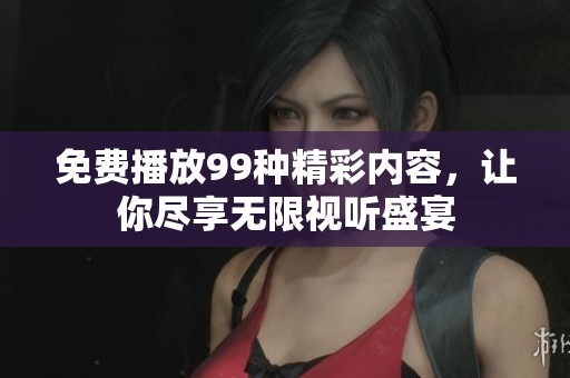 免費(fèi)播放99種精彩內(nèi)容，讓你盡享無(wú)限視聽(tīng)盛宴
