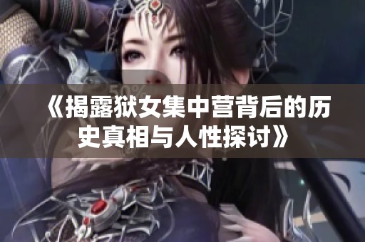 《揭露獄女集中營(yíng)背后的歷史真相與人性探討》