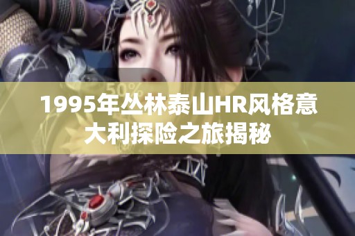 1995年叢林泰山HR風(fēng)格意大利探險(xiǎn)之旅揭秘