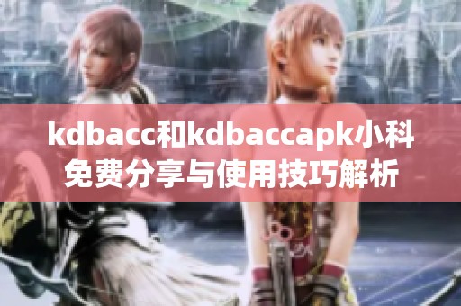 kdbacc和kdbaccapk小科免費(fèi)分享與使用技巧解析