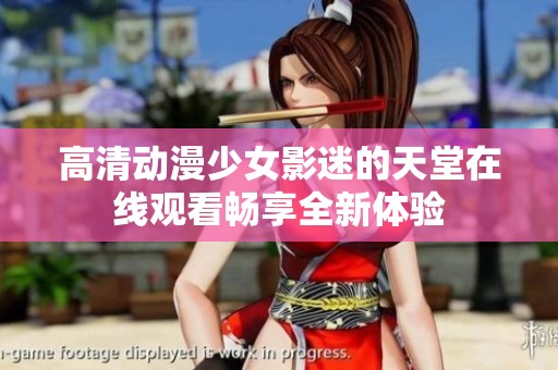 高清動漫少女影迷的天堂在線觀看暢享全新體驗