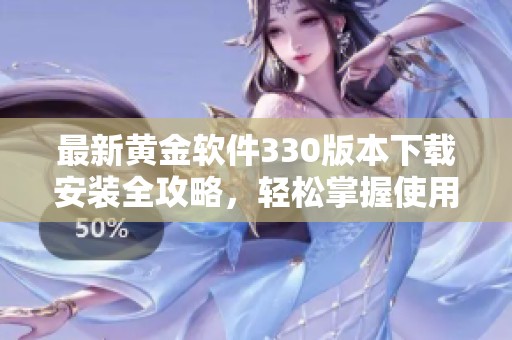 最新黃金軟件330版本下載安裝全攻略，輕松掌握使用技巧