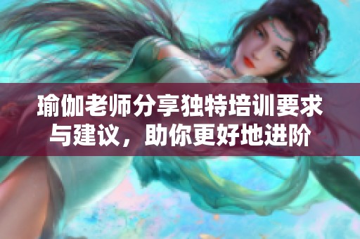 瑜伽老師分享獨特培訓(xùn)要求與建議，助你更好地進(jìn)階