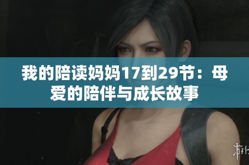 我的陪讀媽媽17到29節(jié)：母愛(ài)的陪伴與成長(zhǎng)故事