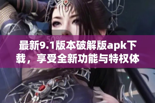 最新9.1版本破解版apk下載，享受全新功能與特權(quán)體驗
