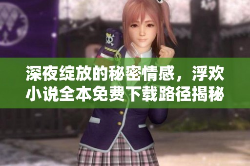 深夜綻放的秘密情感，浮歡小說全本免費(fèi)下載路徑揭秘