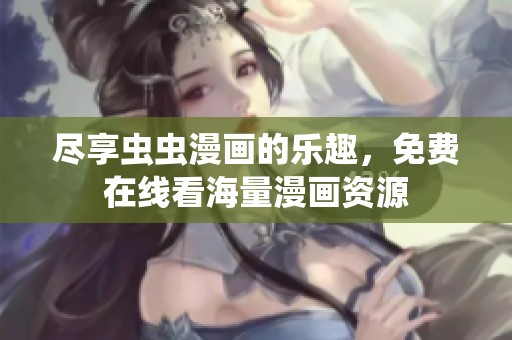 盡享蟲蟲漫畫的樂趣，免費(fèi)在線看海量漫畫資源