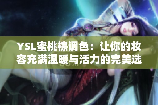 YSL蜜桃棕調(diào)色：讓你的妝容充滿溫暖與活力的完美選擇