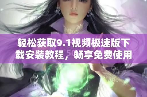 輕松獲取9.1視頻極速版下載安裝教程，暢享免費(fèi)使用體驗(yàn)