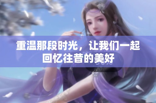 重溫那段時(shí)光，讓我們一起回憶往昔的美好