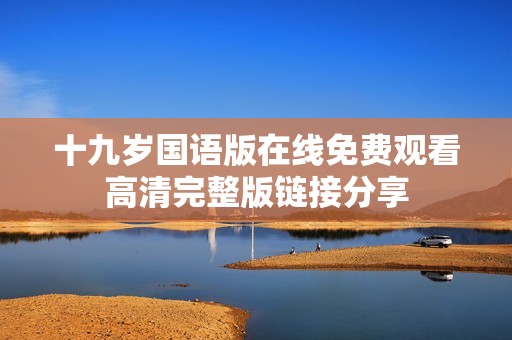 十九歲國語版在線免費觀看高清完整版鏈接分享