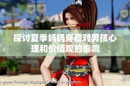 探討夏季媽媽穿著對男孩心理和價值觀的影響