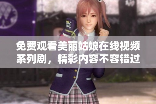 免費(fèi)觀看美麗姑娘在線視頻系列劇，精彩內(nèi)容不容錯(cuò)過