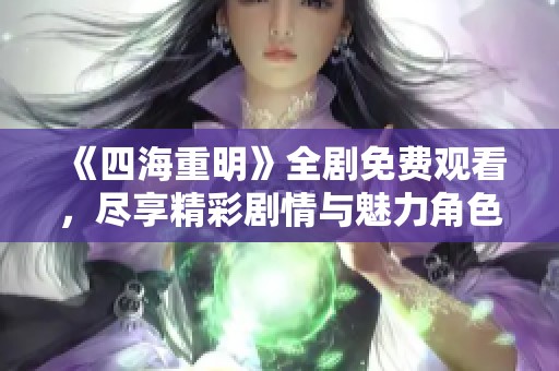 《四海重明》全劇免費(fèi)觀看，盡享精彩劇情與魅力角色