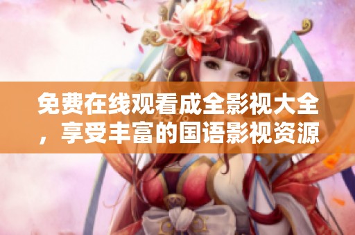 免費在線觀看成全影視大全，享受豐富的國語影視資源