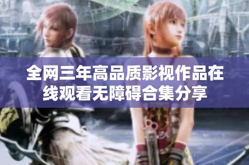 全網(wǎng)三年高品質(zhì)影視作品在線觀看無(wú)障礙合集分享