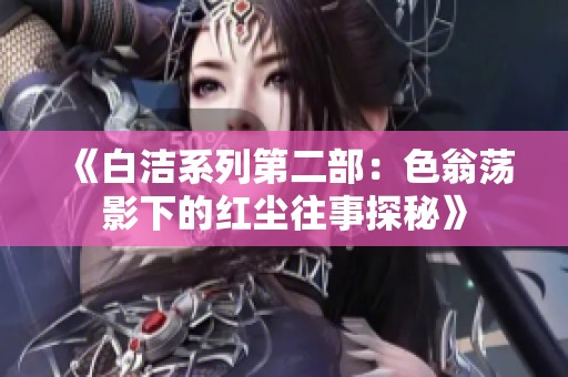 《白潔系列第二部：色翁蕩影下的紅塵往事探秘》