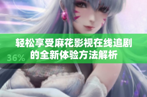 輕松享受麻花影視在線追劇的全新體驗方法解析