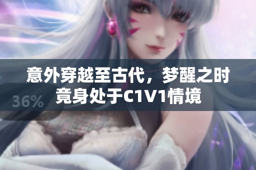 意外穿越至古代，夢醒之時竟身處于C1V1情境