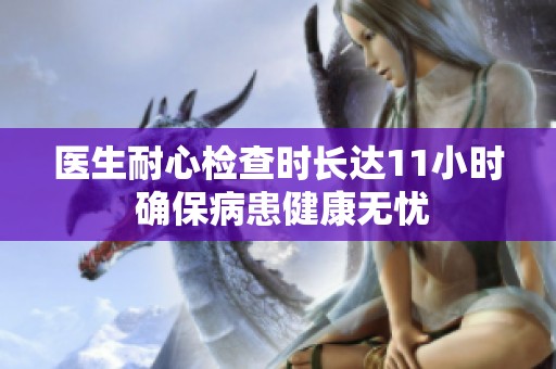 醫(yī)生耐心檢查時(shí)長達(dá)11小時(shí) 確保病患健康無憂