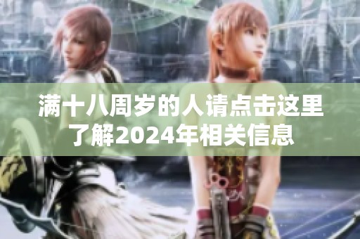 滿十八周歲的人請點擊這里了解2024年相關(guān)信息