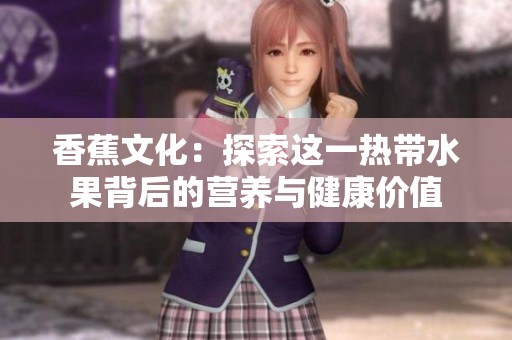 香蕉文化：探索這一熱帶水果背后的營養(yǎng)與健康價(jià)值