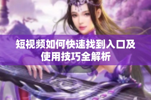 短視頻如何快速找到入口及使用技巧全解析