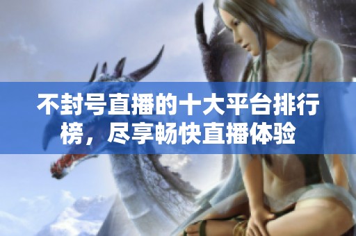 不封號(hào)直播的十大平臺(tái)排行榜<div id= 不封號(hào)直播的十大平臺(tái)排行榜,盡享暢快直播體驗(yàn)