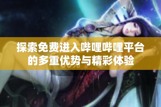 探索免費進入嗶哩嗶哩平臺的多重優(yōu)勢與精彩體驗
