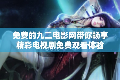 免費(fèi)的九二電影網(wǎng)帶你暢享精彩電視劇免費(fèi)觀看體驗(yàn)