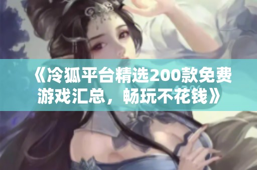 《冷狐平臺精選200款免費游戲匯總，暢玩不花錢》