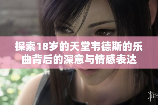 探索18歲的天堂韋德斯的樂曲背后的深意與情感表達(dá)