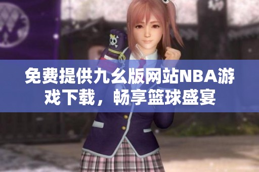 免費(fèi)提供九幺版網(wǎng)站NBA游戲下載，暢享籃球盛宴