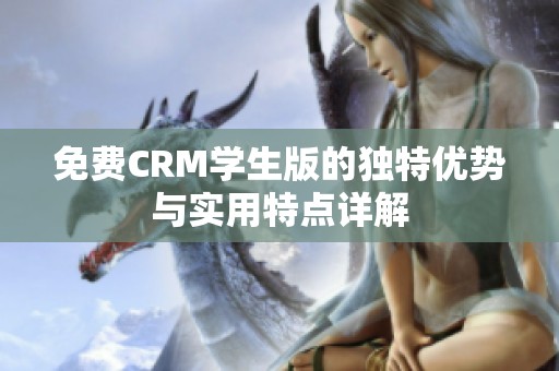 免費(fèi)CRM學(xué)生版的獨(dú)特優(yōu)勢(shì)與實(shí)用特點(diǎn)詳解