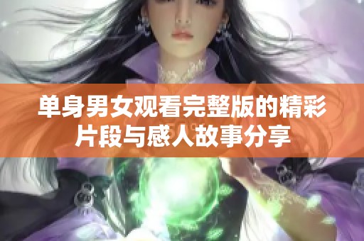 單身男女觀看完整版的精彩片段與感人故事分享